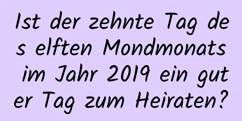 Ist der zehnte Tag des elften Mondmonats im Jahr 2019 ein guter Tag zum Heiraten?