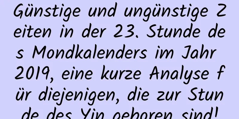 Günstige und ungünstige Zeiten in der 23. Stunde des Mondkalenders im Jahr 2019, eine kurze Analyse für diejenigen, die zur Stunde des Yin geboren sind!