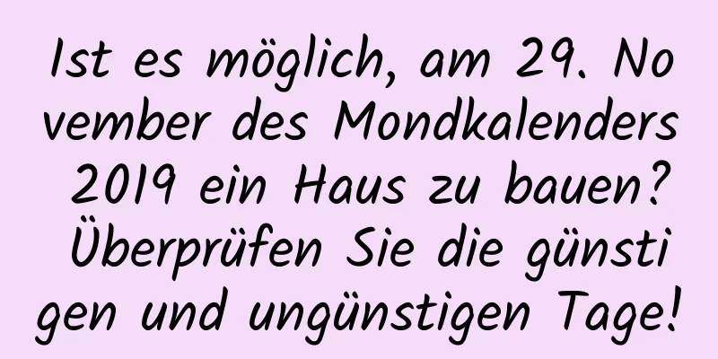 Ist es möglich, am 29. November des Mondkalenders 2019 ein Haus zu bauen? Überprüfen Sie die günstigen und ungünstigen Tage!