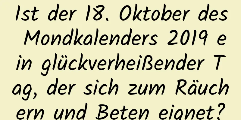 Ist der 18. Oktober des Mondkalenders 2019 ein glückverheißender Tag, der sich zum Räuchern und Beten eignet?