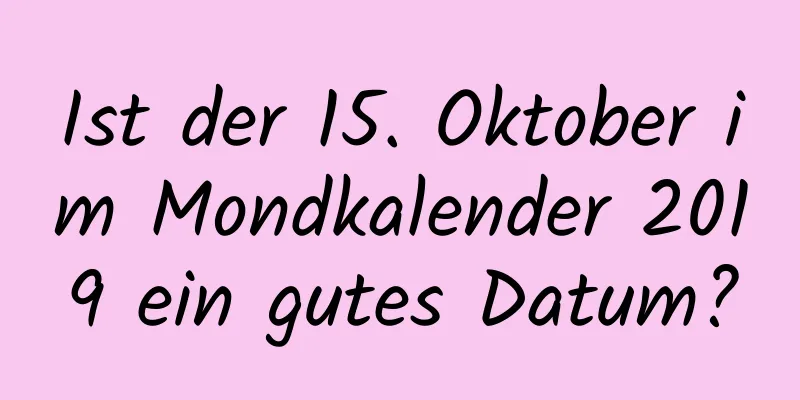 Ist der 15. Oktober im Mondkalender 2019 ein gutes Datum?