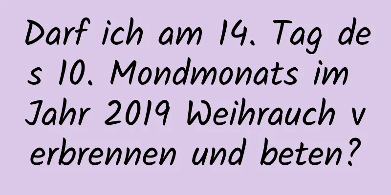 Darf ich am 14. Tag des 10. Mondmonats im Jahr 2019 Weihrauch verbrennen und beten?