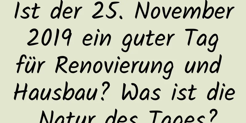 Ist der 25. November 2019 ein guter Tag für Renovierung und Hausbau? Was ist die Natur des Tages?