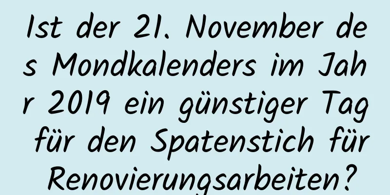 Ist der 21. November des Mondkalenders im Jahr 2019 ein günstiger Tag für den Spatenstich für Renovierungsarbeiten?