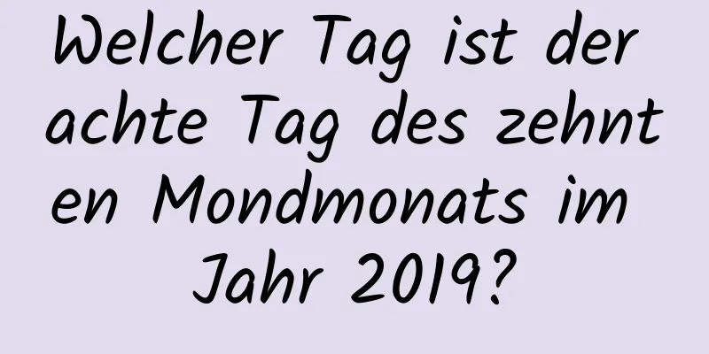 Welcher Tag ist der achte Tag des zehnten Mondmonats im Jahr 2019?