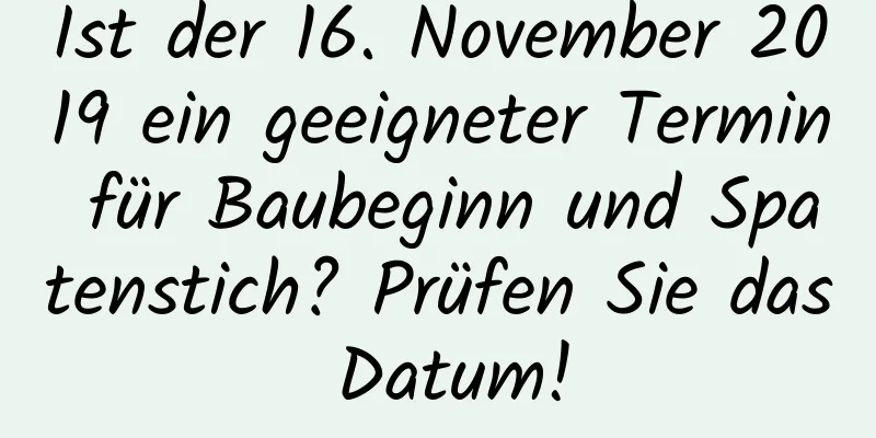 Ist der 16. November 2019 ein geeigneter Termin für Baubeginn und Spatenstich? Prüfen Sie das Datum!