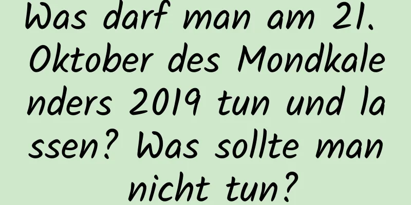 Was darf man am 21. Oktober des Mondkalenders 2019 tun und lassen? Was sollte man nicht tun?