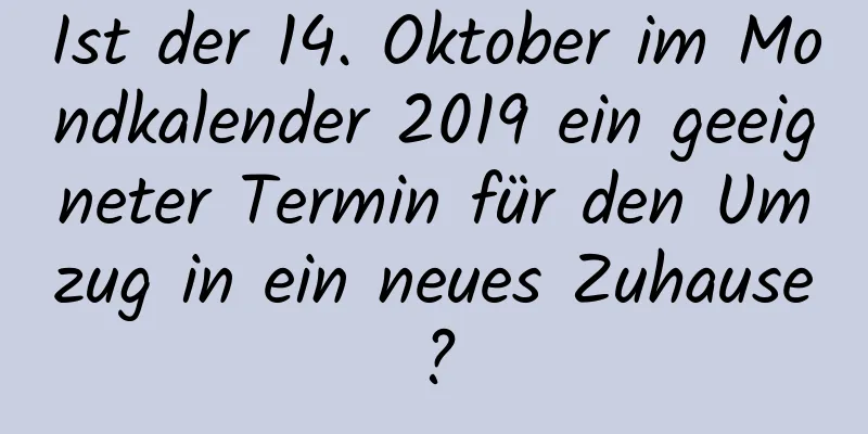 Ist der 14. Oktober im Mondkalender 2019 ein geeigneter Termin für den Umzug in ein neues Zuhause?