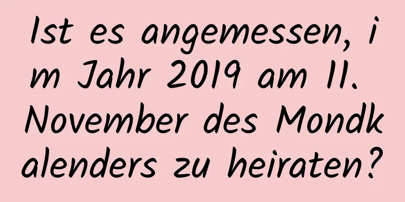 Ist es angemessen, im Jahr 2019 am 11. November des Mondkalenders zu heiraten?