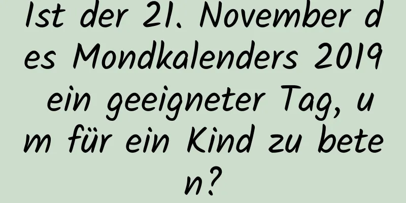 Ist der 21. November des Mondkalenders 2019 ein geeigneter Tag, um für ein Kind zu beten?