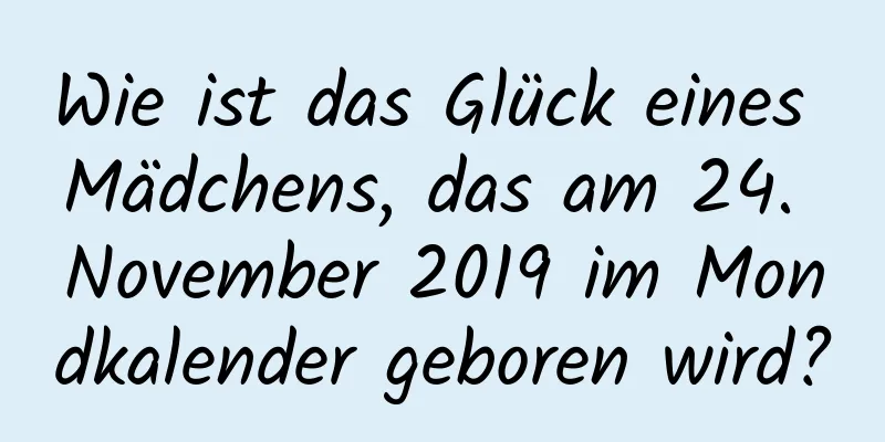 Wie ist das Glück eines Mädchens, das am 24. November 2019 im Mondkalender geboren wird?