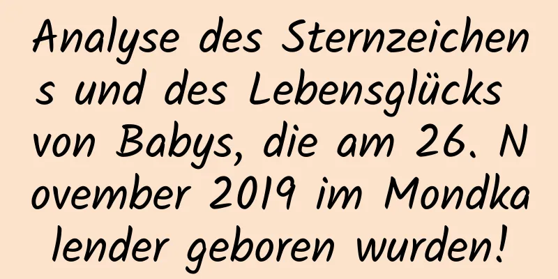 Analyse des Sternzeichens und des Lebensglücks von Babys, die am 26. November 2019 im Mondkalender geboren wurden!