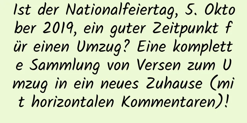 Ist der Nationalfeiertag, 5. Oktober 2019, ein guter Zeitpunkt für einen Umzug? Eine komplette Sammlung von Versen zum Umzug in ein neues Zuhause (mit horizontalen Kommentaren)!