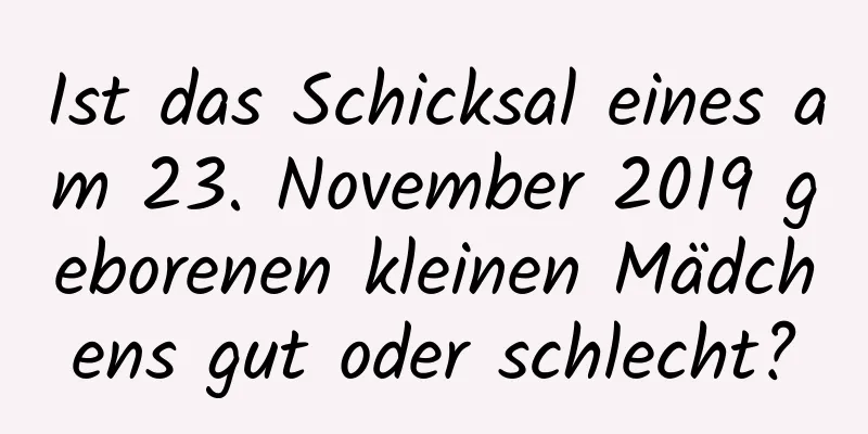 Ist das Schicksal eines am 23. November 2019 geborenen kleinen Mädchens gut oder schlecht?