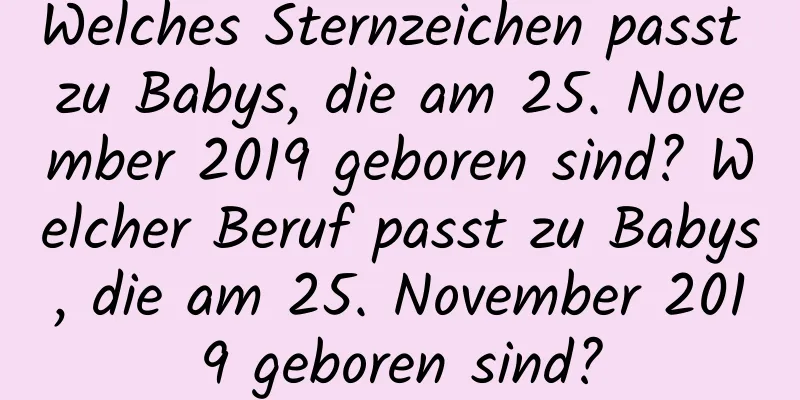 Welches Sternzeichen passt zu Babys, die am 25. November 2019 geboren sind? Welcher Beruf passt zu Babys, die am 25. November 2019 geboren sind?