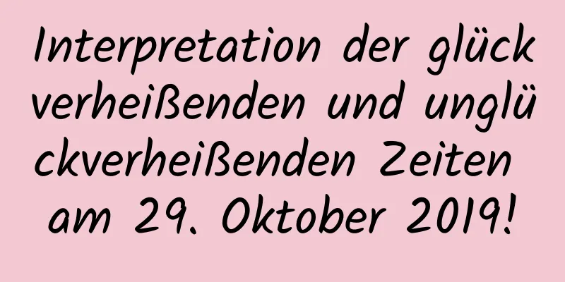 Interpretation der glückverheißenden und unglückverheißenden Zeiten am 29. Oktober 2019!