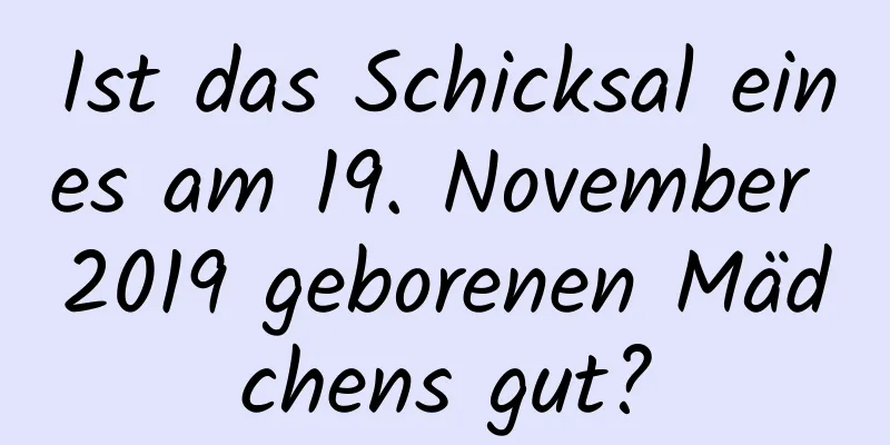 Ist das Schicksal eines am 19. November 2019 geborenen Mädchens gut?