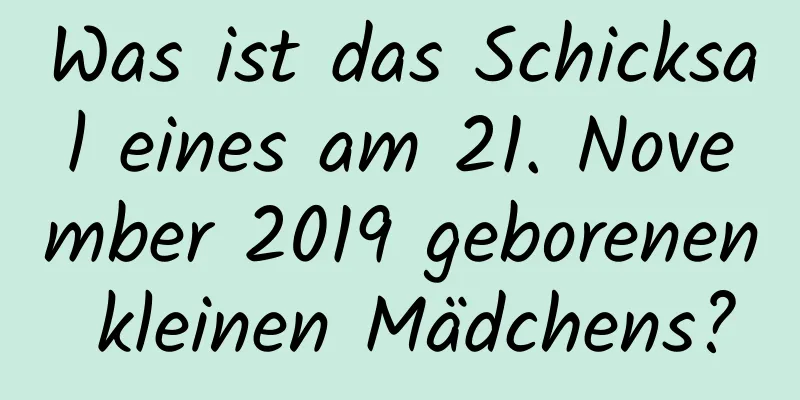 Was ist das Schicksal eines am 21. November 2019 geborenen kleinen Mädchens?