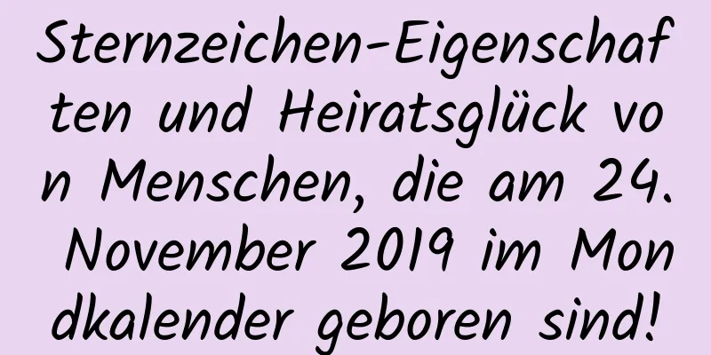 Sternzeichen-Eigenschaften und Heiratsglück von Menschen, die am 24. November 2019 im Mondkalender geboren sind!