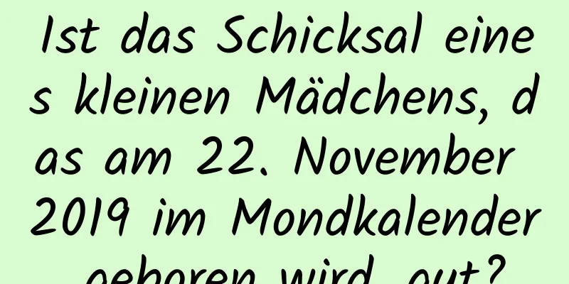 Ist das Schicksal eines kleinen Mädchens, das am 22. November 2019 im Mondkalender geboren wird, gut?