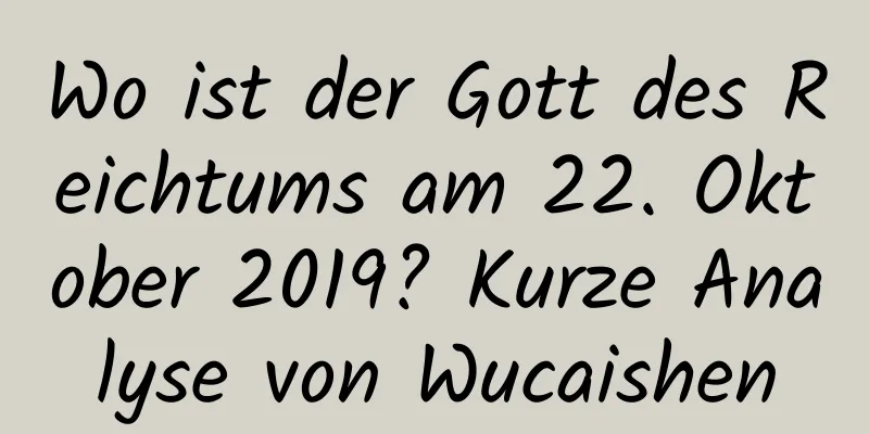 Wo ist der Gott des Reichtums am 22. Oktober 2019? Kurze Analyse von Wucaishen