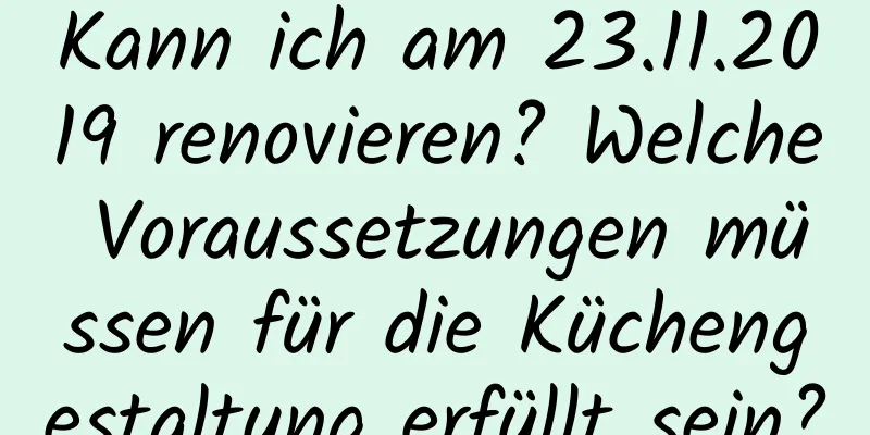 Kann ich am 23.11.2019 renovieren? Welche Voraussetzungen müssen für die Küchengestaltung erfüllt sein?