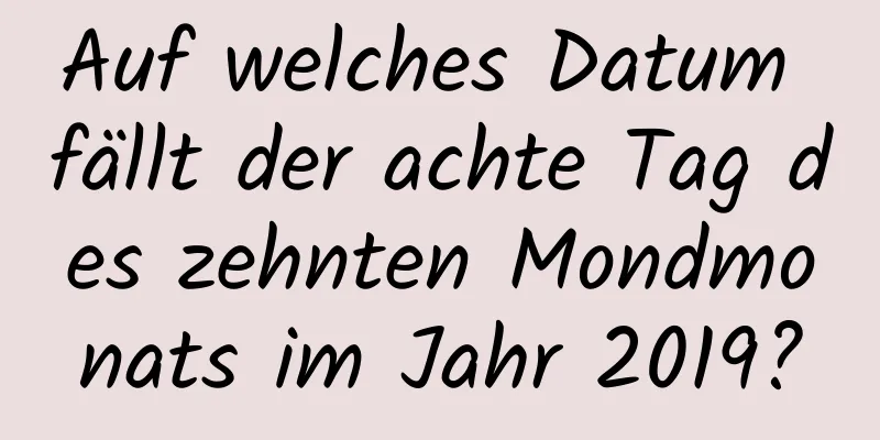 Auf welches Datum fällt der achte Tag des zehnten Mondmonats im Jahr 2019?