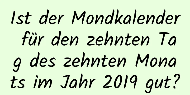 Ist der Mondkalender für den zehnten Tag des zehnten Monats im Jahr 2019 gut?