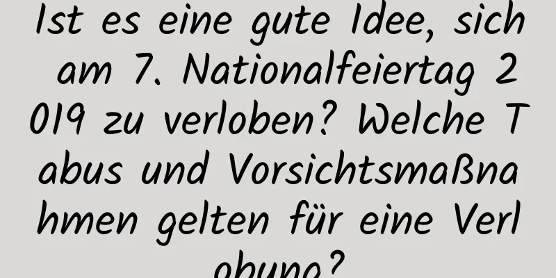 Ist es eine gute Idee, sich am 7. Nationalfeiertag 2019 zu verloben? Welche Tabus und Vorsichtsmaßnahmen gelten für eine Verlobung?