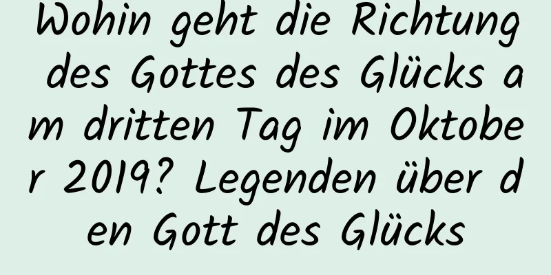 Wohin geht die Richtung des Gottes des Glücks am dritten Tag im Oktober 2019? Legenden über den Gott des Glücks