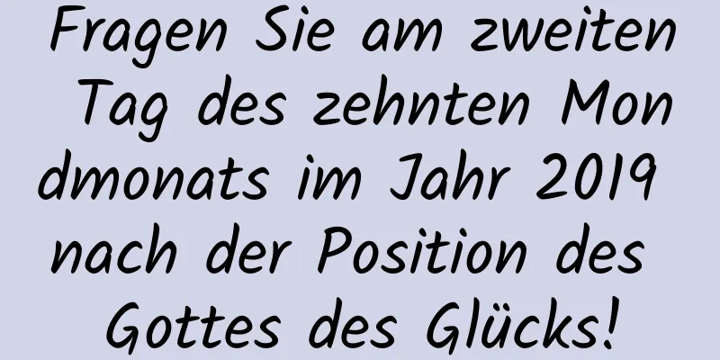 Fragen Sie am zweiten Tag des zehnten Mondmonats im Jahr 2019 nach der Position des Gottes des Glücks!