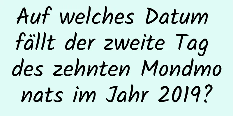 Auf welches Datum fällt der zweite Tag des zehnten Mondmonats im Jahr 2019?