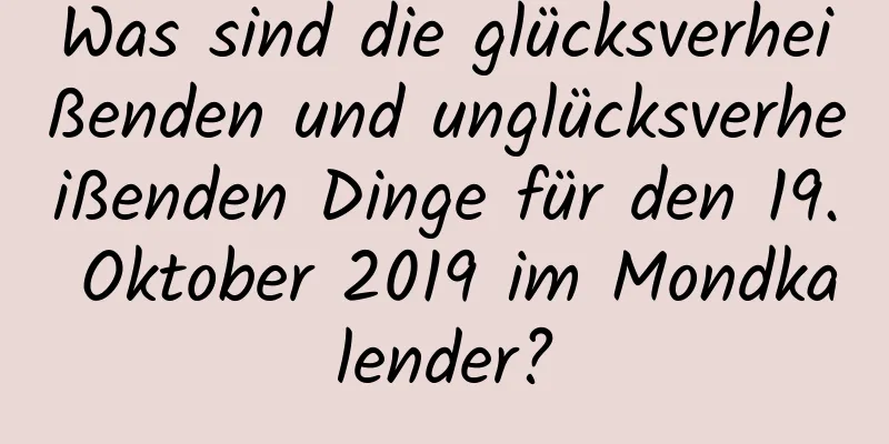 Was sind die glücksverheißenden und unglücksverheißenden Dinge für den 19. Oktober 2019 im Mondkalender?