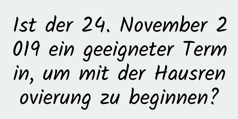 Ist der 24. November 2019 ein geeigneter Termin, um mit der Hausrenovierung zu beginnen?