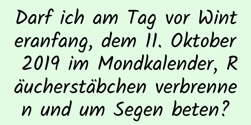 Darf ich am Tag vor Winteranfang, dem 11. Oktober 2019 im Mondkalender, Räucherstäbchen verbrennen und um Segen beten?