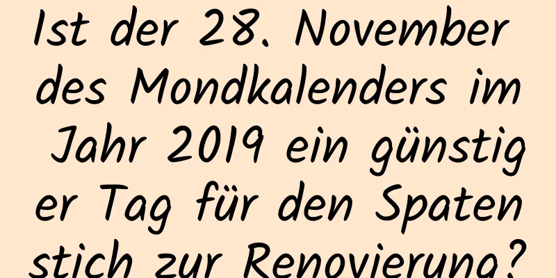 Ist der 28. November des Mondkalenders im Jahr 2019 ein günstiger Tag für den Spatenstich zur Renovierung?