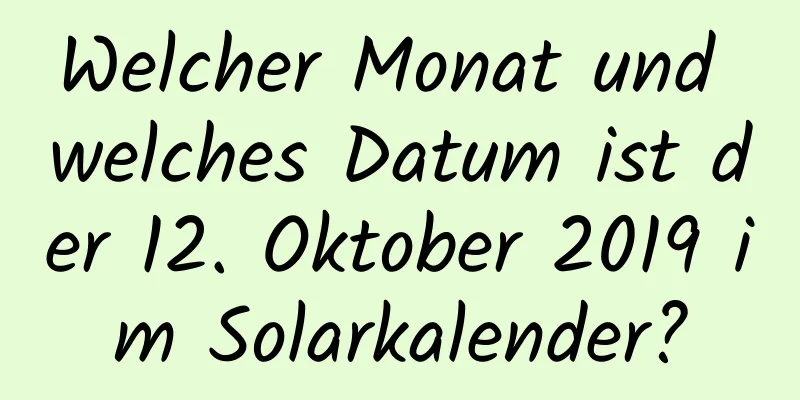 Welcher Monat und welches Datum ist der 12. Oktober 2019 im Solarkalender?