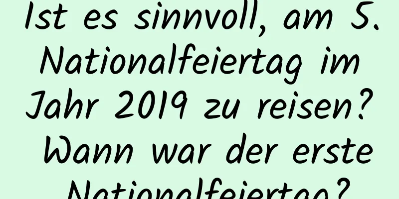 Ist es sinnvoll, am 5. Nationalfeiertag im Jahr 2019 zu reisen? Wann war der erste Nationalfeiertag?