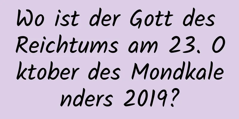 Wo ist der Gott des Reichtums am 23. Oktober des Mondkalenders 2019?