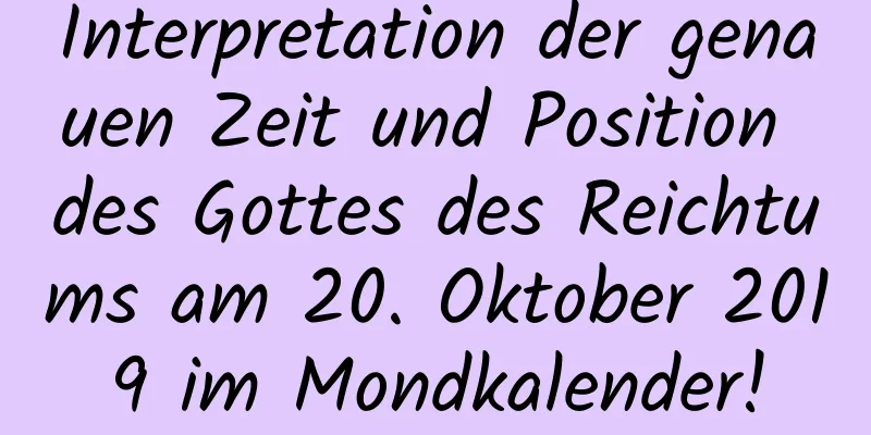 Interpretation der genauen Zeit und Position des Gottes des Reichtums am 20. Oktober 2019 im Mondkalender!