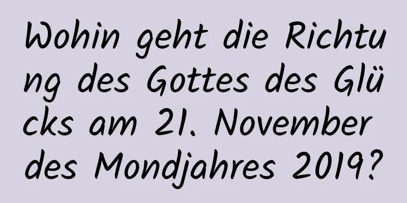 Wohin geht die Richtung des Gottes des Glücks am 21. November des Mondjahres 2019?