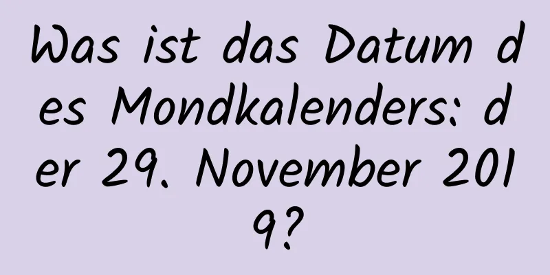 Was ist das Datum des Mondkalenders: der 29. November 2019?