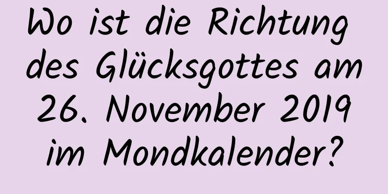 Wo ist die Richtung des Glücksgottes am 26. November 2019 im Mondkalender?