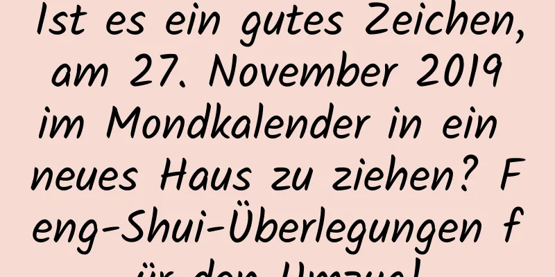 Ist es ein gutes Zeichen, am 27. November 2019 im Mondkalender in ein neues Haus zu ziehen? Feng-Shui-Überlegungen für den Umzug!