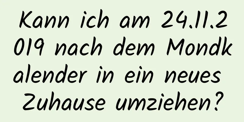 Kann ich am 24.11.2019 nach dem Mondkalender in ein neues Zuhause umziehen?