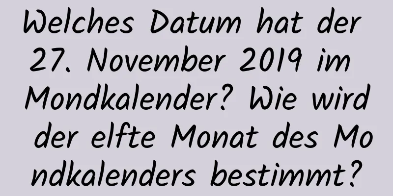 Welches Datum hat der 27. November 2019 im Mondkalender? Wie wird der elfte Monat des Mondkalenders bestimmt?