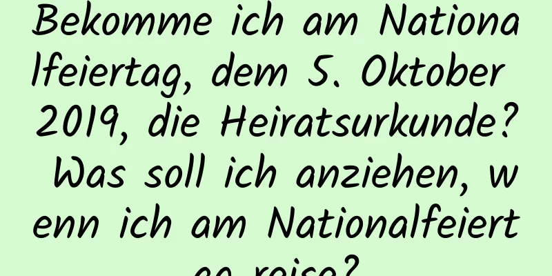 Bekomme ich am Nationalfeiertag, dem 5. Oktober 2019, die Heiratsurkunde? Was soll ich anziehen, wenn ich am Nationalfeiertag reise?