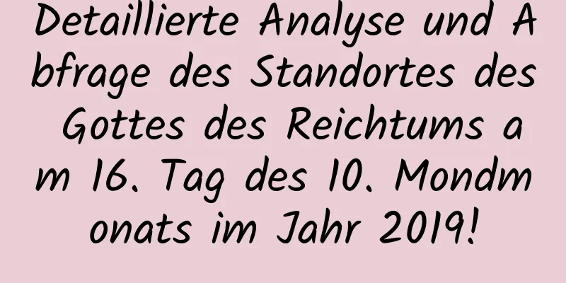 Detaillierte Analyse und Abfrage des Standortes des Gottes des Reichtums am 16. Tag des 10. Mondmonats im Jahr 2019!