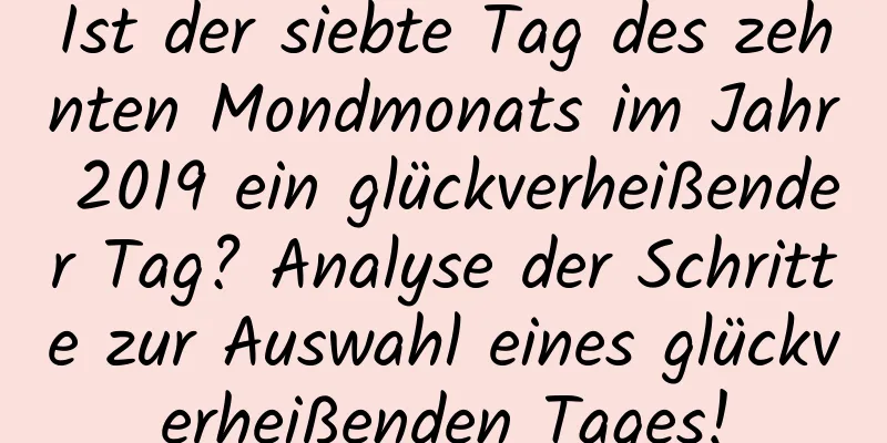 Ist der siebte Tag des zehnten Mondmonats im Jahr 2019 ein glückverheißender Tag? Analyse der Schritte zur Auswahl eines glückverheißenden Tages!