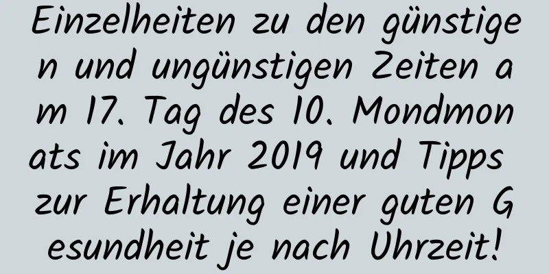 Einzelheiten zu den günstigen und ungünstigen Zeiten am 17. Tag des 10. Mondmonats im Jahr 2019 und Tipps zur Erhaltung einer guten Gesundheit je nach Uhrzeit!